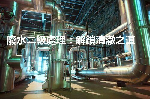 廢水二級處理：解鎖清澈之道，你所不知道的奇妙化學(xué)變身！